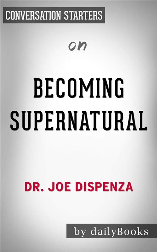 Becoming Supernatural: How Common People Are Doing the Uncommon​​​​​​​ by Dr. Joe Dispenza Conversation Starters