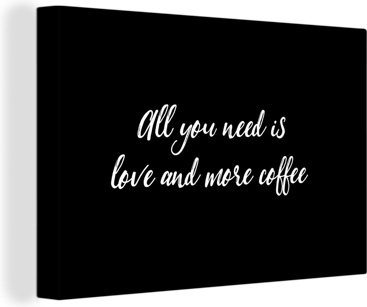 Canvas Schilderij Quotes - All you need is love and more coffee - Koffie - Spreuken - Liefde - 90x60 cm - Wanddecoratie