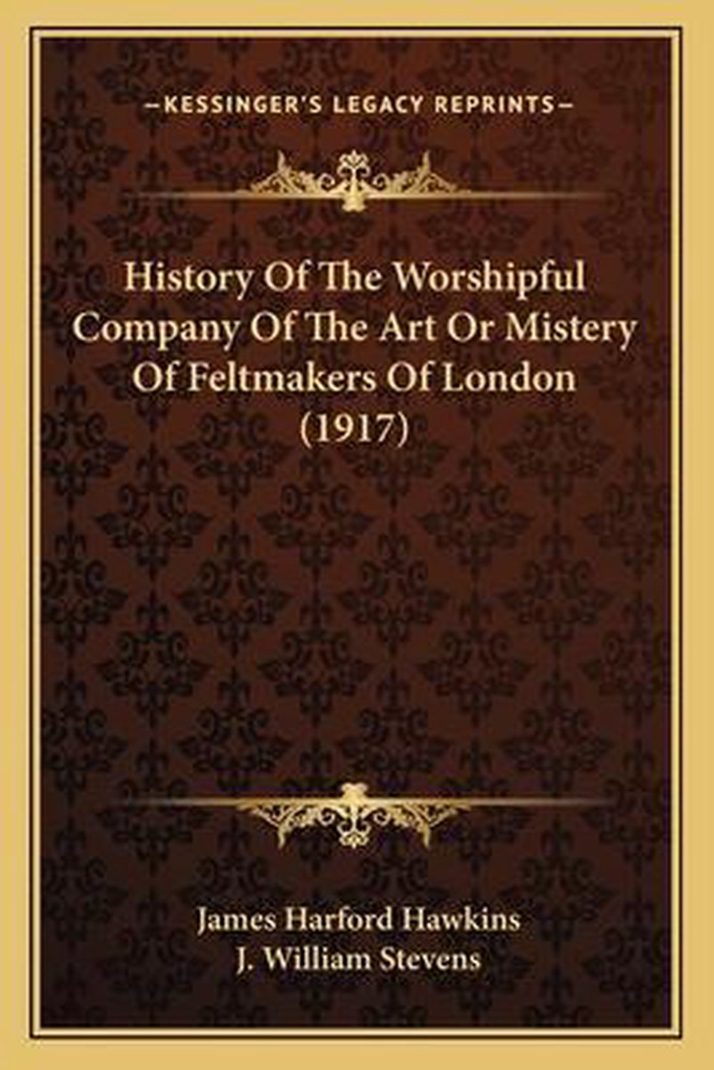 History Of The Worshipful Company Of The Art Or Mistery Of Feltmakers Of London (1917) van James Harford Hawkins