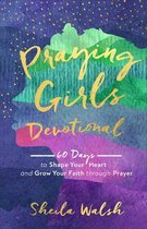 Praying Girls Devotional 60 Days to Shape Your Heart and Grow Your Faith through Prayer