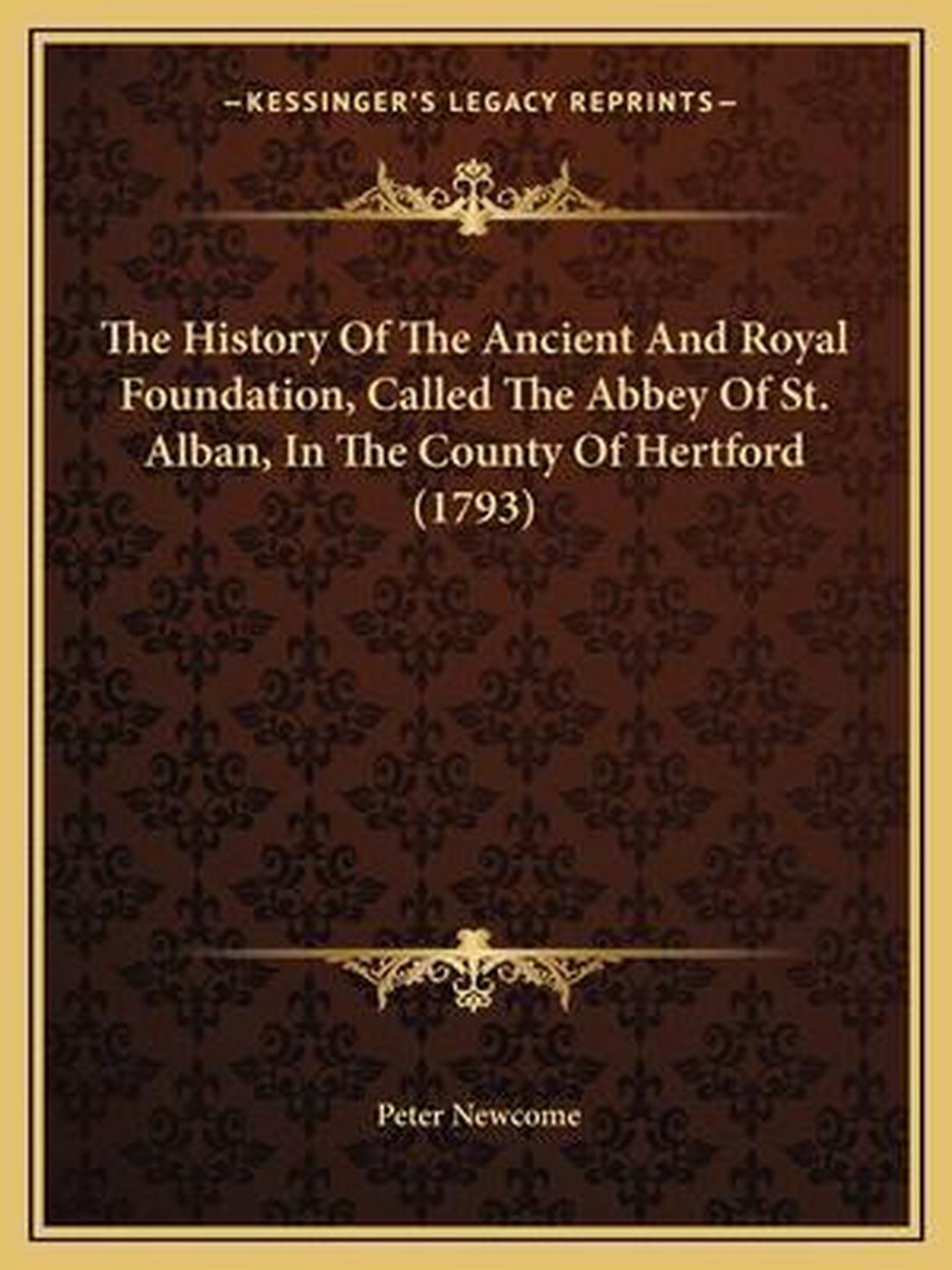 The History Of The Ancient And Royal Foundation, Called The Abbey Of St. Alban, In The County Of Hertford (1793) van Peter Newcome