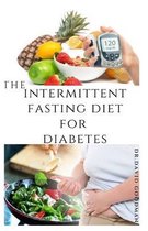 The Intermittent Fasting Diet for Diabetes: Managing, Reversing And Curing With Intermittent Fasting Diet