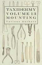 Taxidermy Vol.13 Mounting - An Instructional Guide to the Methods of Mounting Mammals, Birds and Reptiles