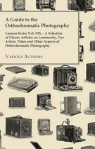 A Guide to the Orthochromatic Photography - Camera Series Vol. XIX. - A Selection of Classic Articles on Luminosity, Dye Action, Plates and Other Aspects of Orthochromatic Photography