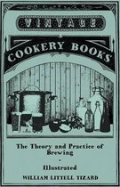 The Theory and Practice of Brewing - Illustrated; Containing the Chemistry, History, and Right Application of All Brewing Ingredients and Products; Fu