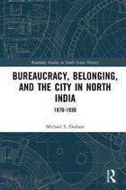 Routledge Studies in South Asian History - Bureaucracy, Belonging, and the City in North India