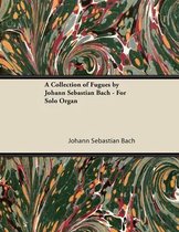 A Collection of Fugues by Johann Sebastian Bach - For Solo Organ