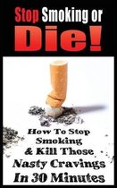 Stop Smoking or Die! How to Stop Smoking and Kill Those Nasty Cravings in 30 Minutes