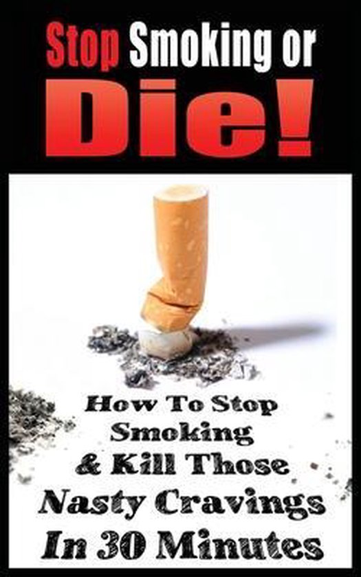 Stop Smoking or Die! How to Stop Smoking and Kill Those Nast ... - cover