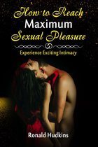 How to Reach Maximum Sexual Pleasure: Experience Exciting Intimacy