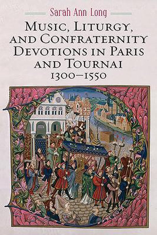 Music, Liturgy, and Confraternity Devotions in Paris and Tournai, 13001550, Sarah Ann...