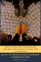 Ways to Improve Relationship Communication: How to Effectively Communicate and Deal With Sensitive Issues With Your Partner