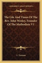 The Life and Times of the REV. John Wesley, Founder of the Methodists V1