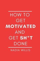 How to Get Motivated and Get Sh*t Done