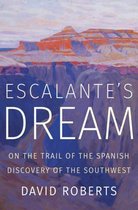 Escalante`s Dream – On the Trail of the Spanish Discovery of the Southwest