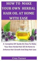 How To Make Your Own Herbal Hair Oil At Home With Ease