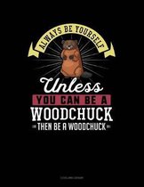 Always Be Yourself Unless You Can Be a Woodchuck Then Be a Woodchuck