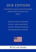 Atlantic Highly Migratory Species - North and South Atlantic Swordfish Quotas and Management Measures (Us National Oceanic and Atmospheric Administration Regulation) (Noaa) (2018 Edition)