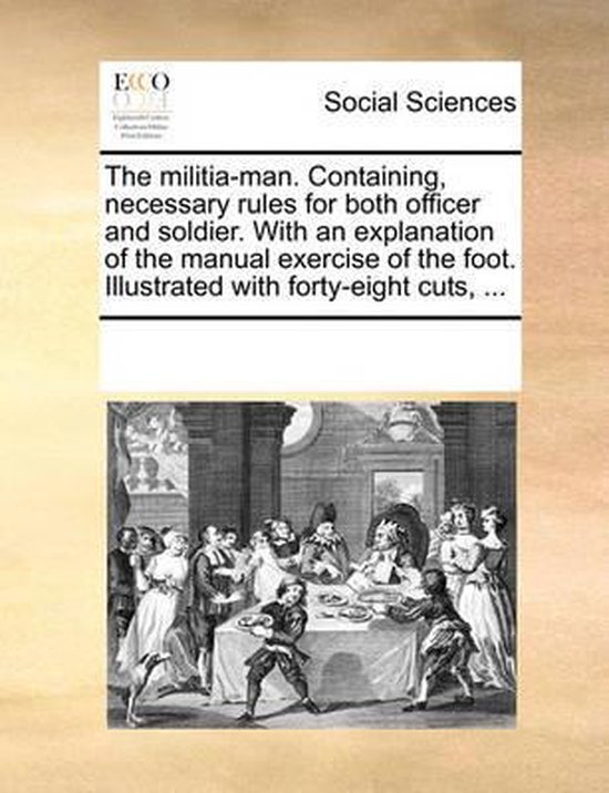 The militia-man. Containing, necessary rules for both officer and soldier. With an explanation of the manual exercise of the foot. Illustrated with forty-eight cuts, ...