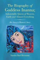 The Biography of Goddess Inanna; Indomitable Queen of Heaven, Earth and Almost Everything