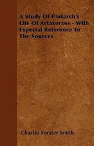 A Study Of Plutarch's Life Of Artaxerxes - With Especial Reference To The Sources