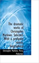 The Dramatic Works of Christopher Marlowe. Selected. with a Prefatory Notice, Biographical