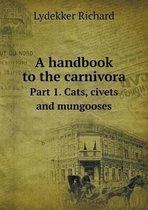 A handbook to the carnivora Part 1. Cats, civets and mungooses