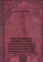 Reply to Kosciusko Armstong's assault upon Col. McKenney's Narrative of the causes that led to General Armstrong's resignation of the office of secreatry of war in 1814