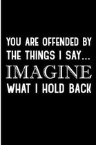You Are Offended By The Things I Say Imagine What I Hold Back