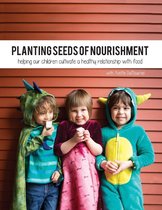Planting Seeds of Nourishment: Helping Our Children Cultivate a Healthy Relationship With Food