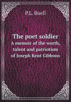 The poet soldier A memoir of the worth, talent and patriotism of Joseph Kent Gibbons