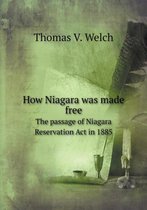 How Niagara was made free The passage of Niagara Reservation Act in 1885