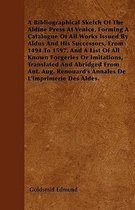 A Bibliographical Sketch Of The Aldine Press At Venice, Forming A Catalogue Of All Works Issued By Aldus And His Successors, From 1494 To 1597, And A