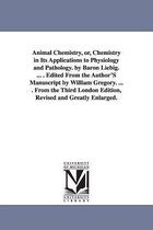 Animal Chemistry, or, Chemistry in Its Applications to Physiology and Pathology. by Baron Liebig. ... . Edited From the Author'S Manuscript by William Gregory. ... . From the Third