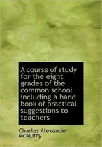 A Course of Study for the Eight Grades of the Common School Including a Hand Book of Practical Sugge