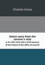 Select cases from the coroner's rolls A. D. 1265-1413 with a brief account of the history of the office of coroner