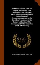 Protection Echoes from the Capital, Embracing 1254 Selections from the Great Tariff Debate on the Mills Bill, in the House of Representatives, and on the President's Message in the Senate 1st