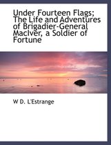 Under Fourteen Flags; The Life and Adventures of Brigadier-General Maciver, a Soldier of Fortune