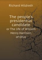 The people's presidential candidate or The life of William Henry Harrison, of Ohio