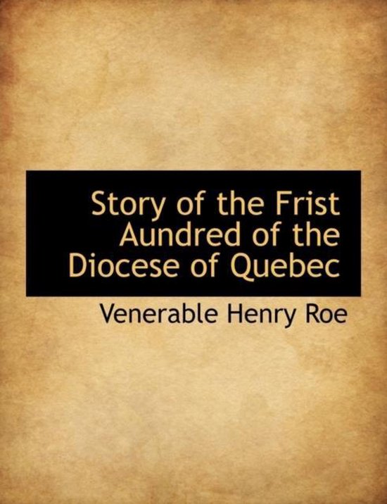 Story of the Frist Aundred of the Diocese of Quebec, Venerable Henry ...