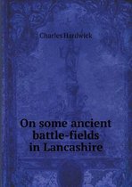 On some ancient battle-fields in Lancashire