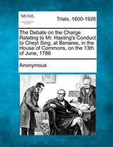 The Debate on the Charge Relating to Mr. Hasting's Conduct to Cheyt Sing, at Benares, in the House of Commons, on the 13th of June, 1786