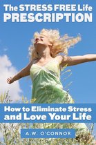 The Stress Free Life Prescription - How to Eliminate Stress and Love Your Life