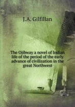 The Ojibway a novel of Indian life of the period of the early advance of civilization in the great Northwest