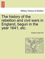 The History of the Rebellion and Civil Wars in England, Begun in the Year 1641, Etc.