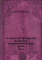 A course of experiments in physical measurement in four parts Part 4