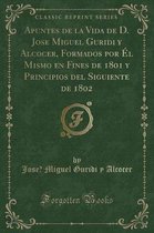 Apuntes de la Vida de D. Jose Miguel Guridi Y Alcocer, Formados Por El Mismo En Fines de 1801 Y Principios del Siguiente de 1802 (Classic Reprint)