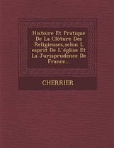 Histoire Et Pratique de La Cloture Des Religieuses, Selon L Esprit de L Eglise Et La Jurisprudence de France...