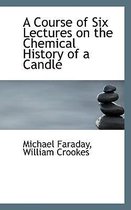 A Course of Six Lectures on the Chemical History of a Candle