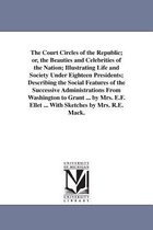 The Court Circles of the Republic; Or, the Beauties and Celebrities of the Nation; Illustrating Life and Society Under Eighteen Presidents; Describing the Social Features of the Su